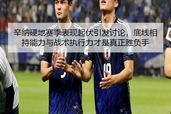 辛纳硬地赛季表现起伏引发讨论，底线相持能力与战术执行力才是真正胜负手