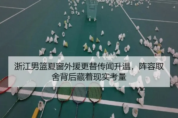 浙江男篮夏窗外援更替传闻升温，阵容取舍背后藏着现实考量